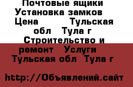 Почтовые ящики. Установка замков. › Цена ­ 800 - Тульская обл., Тула г. Строительство и ремонт » Услуги   . Тульская обл.,Тула г.